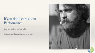 If you don’t care about
Performance
You are in the wrong talk.
@postwait should throw you out.
 