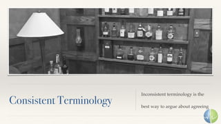Consistent Terminology
Inconsistent terminology is the
best way to argue about agreeing
 