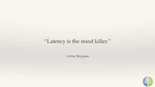 –Artur Bergman
“Latency is the mind killer.”
 