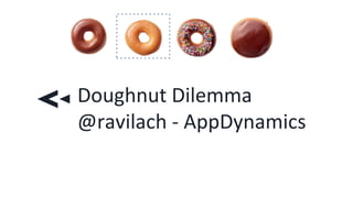 Doughnut Dilemma
@ravilach - AppDynamics
 