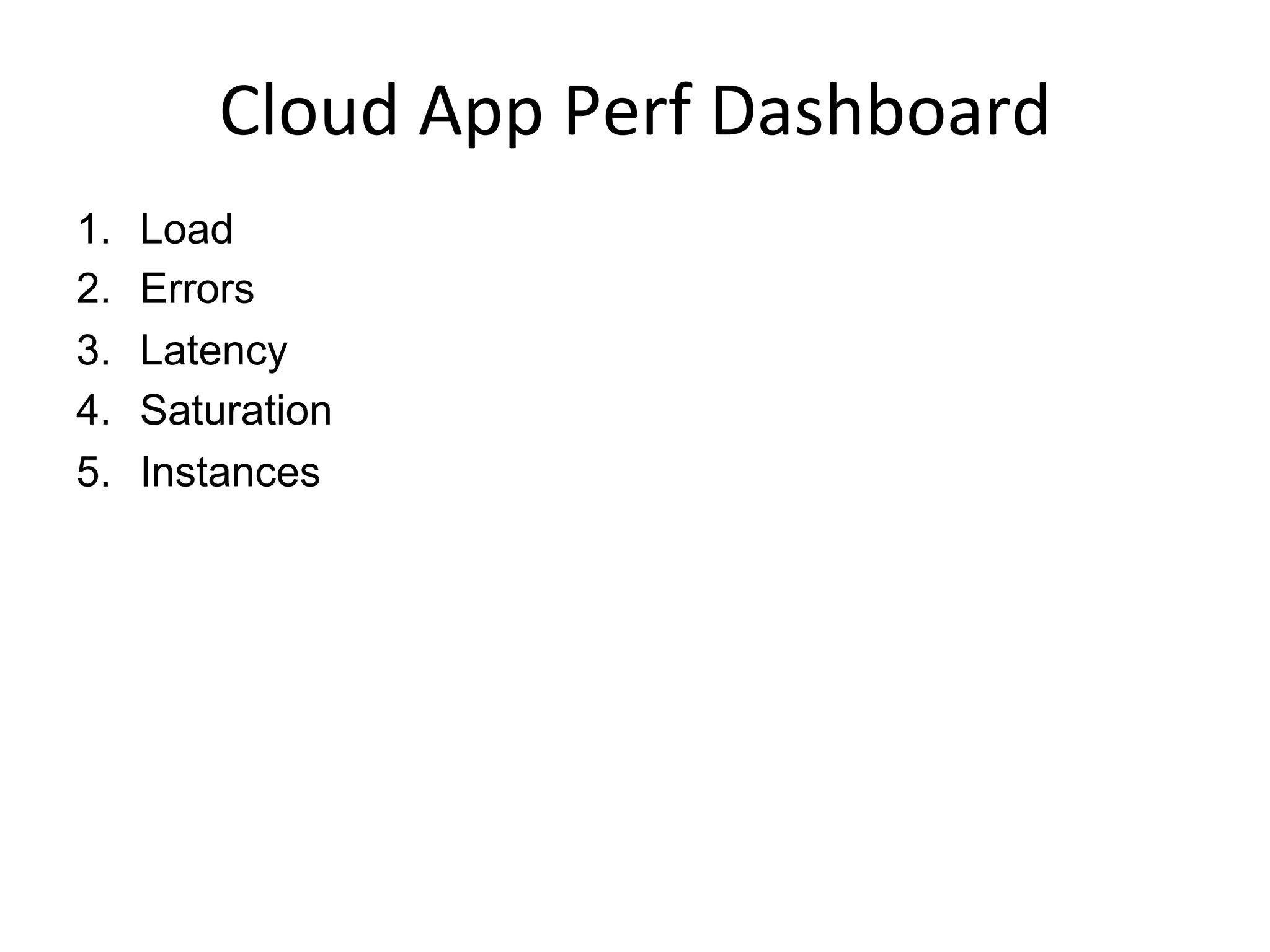 Cloud	
  App	
  Perf	
  Dashboard	
  
1.  Load
2.  Errors
3.  Latency
4.  Saturation
5.  Instances
 