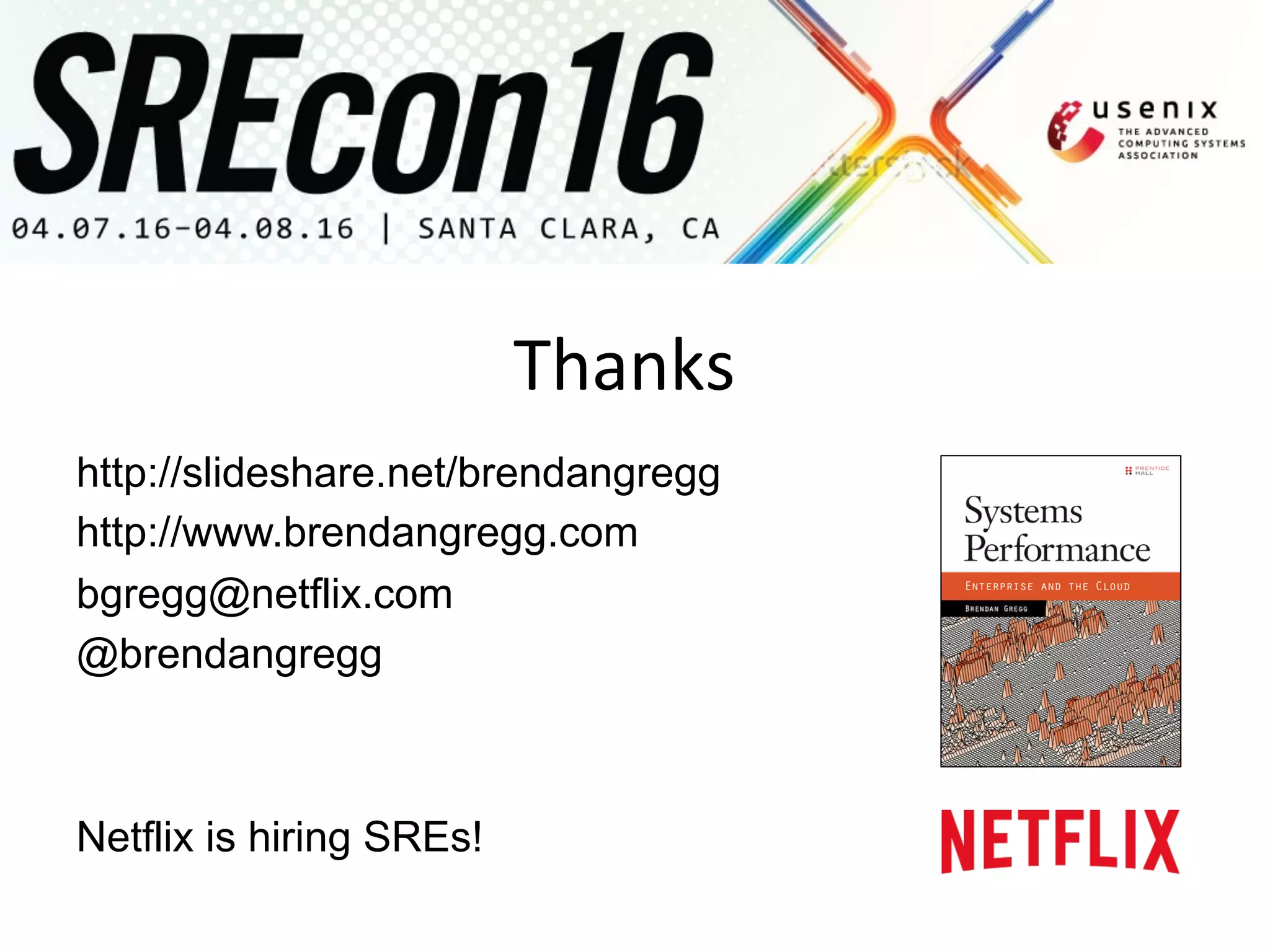 Thanks	
  
http://slideshare.net/brendangregg
http://www.brendangregg.com
bgregg@netflix.com
@brendangregg
Netflix is hiring SREs!
 