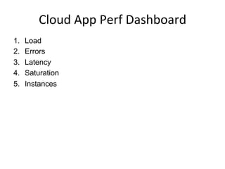 Cloud	
  App	
  Perf	
  Dashboard	
  
1.  Load
2.  Errors
3.  Latency
4.  Saturation
5.  Instances
 