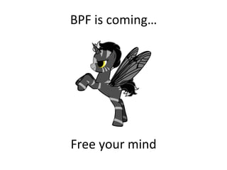 BPF	
  is	
  coming…	
  
Free	
  your	
  mind	
  
 