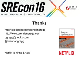 Thanks	
  
http://slideshare.net/brendangregg
http://www.brendangregg.com
bgregg@netflix.com
@brendangregg
Netflix is hiring SREs!
 