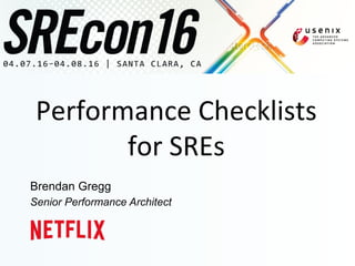 Performance	
  Checklists	
  
for	
  SREs	
  
Brendan Gregg
Senior Performance Architect
 