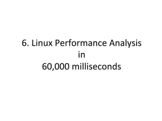 6.	
  Linux	
  Performance	
  Analysis	
  
in	
  
60,000	
  milliseconds	
  
 