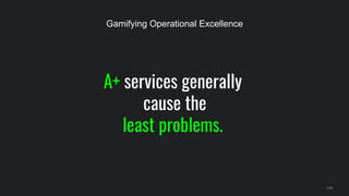 A+ services generally
cause the
least problems.
139
Gamifying Operational Excellence
 