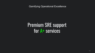 Premium SRE support
for A+ services
141
Gamifying Operational Excellence
 