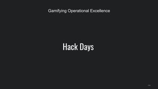 Hack Days
144
Gamifying Operational Excellence
 
