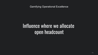 Influence where we allocate
open headcount
149
Gamifying Operational Excellence
 