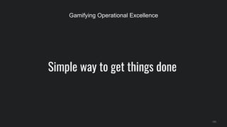 Simple way to get things done
150
Gamifying Operational Excellence
 