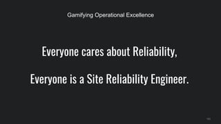 Everyone cares about Reliability,
Everyone is a Site Reliability Engineer.
153
Gamifying Operational Excellence
 