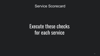 Execute these checks
for each service
34
Service Scorecard
 