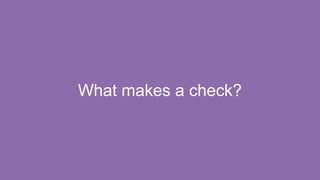 What makes a check?
 