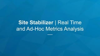 Site Stabilizer | Real Time
and Ad-Hoc Metrics Analysis
 