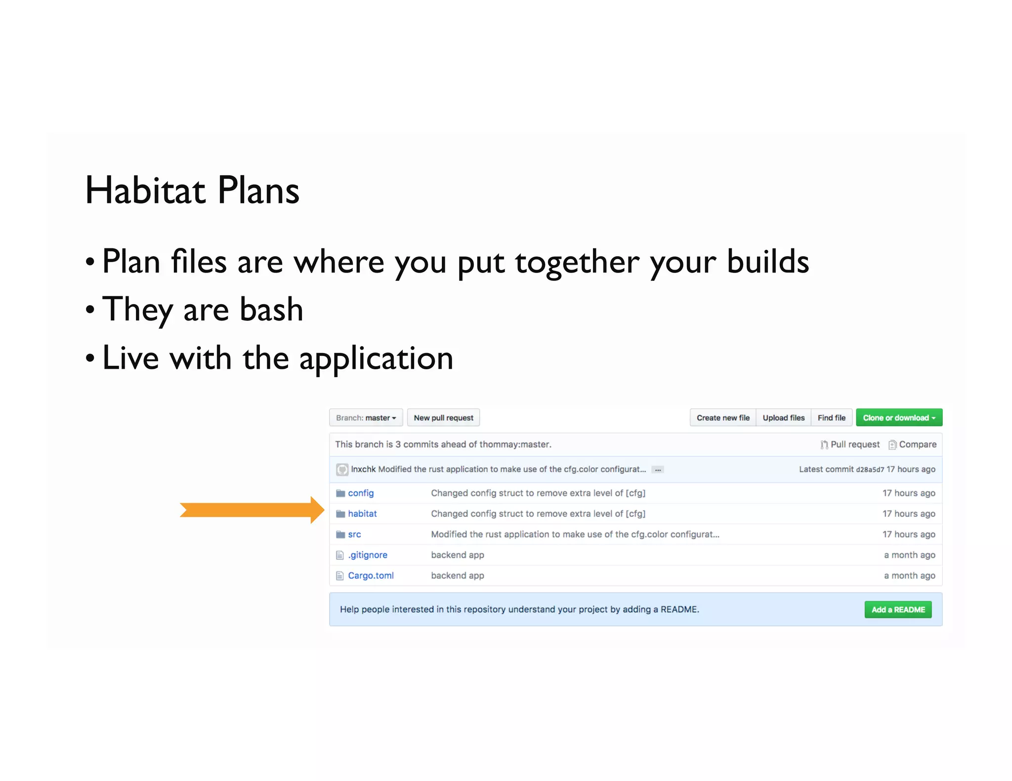 Habitat Plans
• Plan ﬁles are where you put together your builds
• They are bash
• Live with the application
 