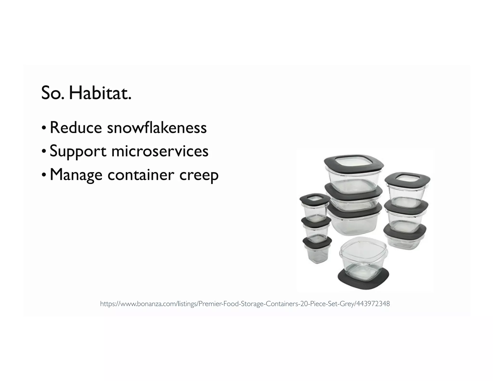 So. Habitat.
• Reduce snowﬂakeness
• Support microservices
• Manage container creep
https://www.bonanza.com/listings/Premier-Food-Storage-Containers-20-Piece-Set-Grey/443972348
 