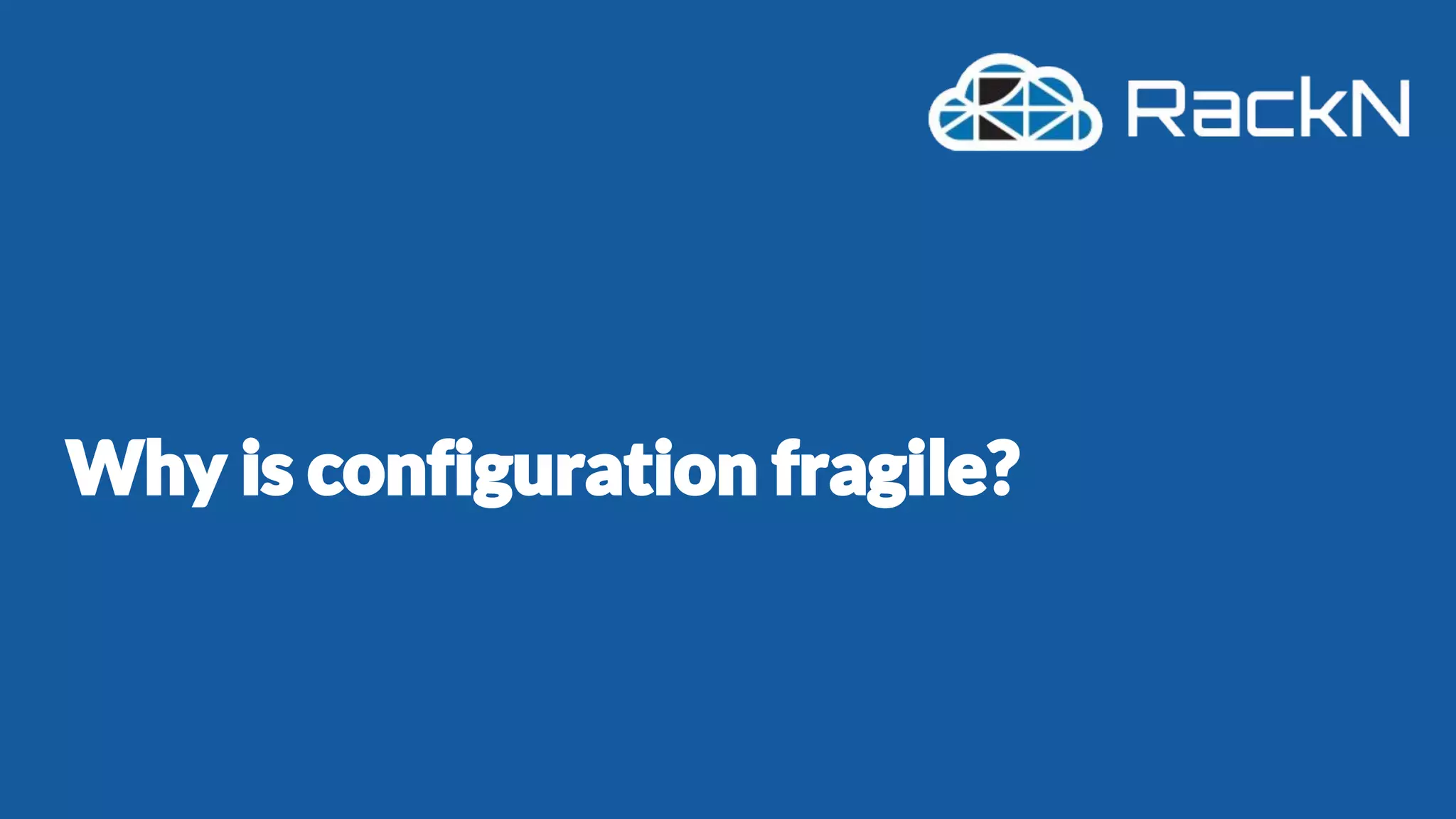 Why is configuration fragile?
 