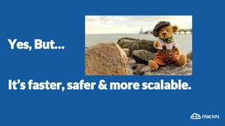Yes, But…
It’s faster, safer & more scalable.
 