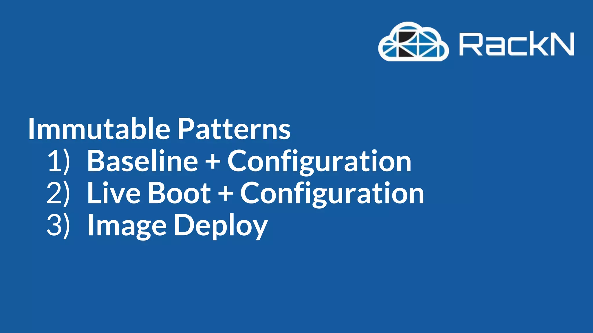 Immutable Patterns
1) Baseline + Configuration
2) Live Boot + Configuration
3) Image Deploy
 