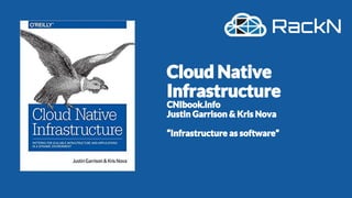 Cloud Native
Infrastructure
CNIbook.info
Justin Garrison & Kris Nova
“Infrastructure as software”
 