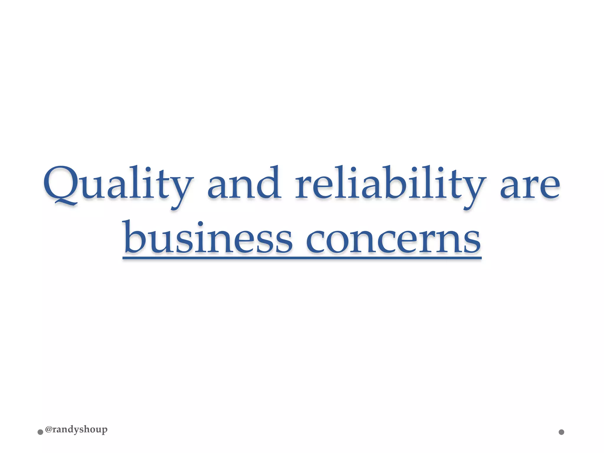 Quality and reliability are
business concerns
@randyshoup
 