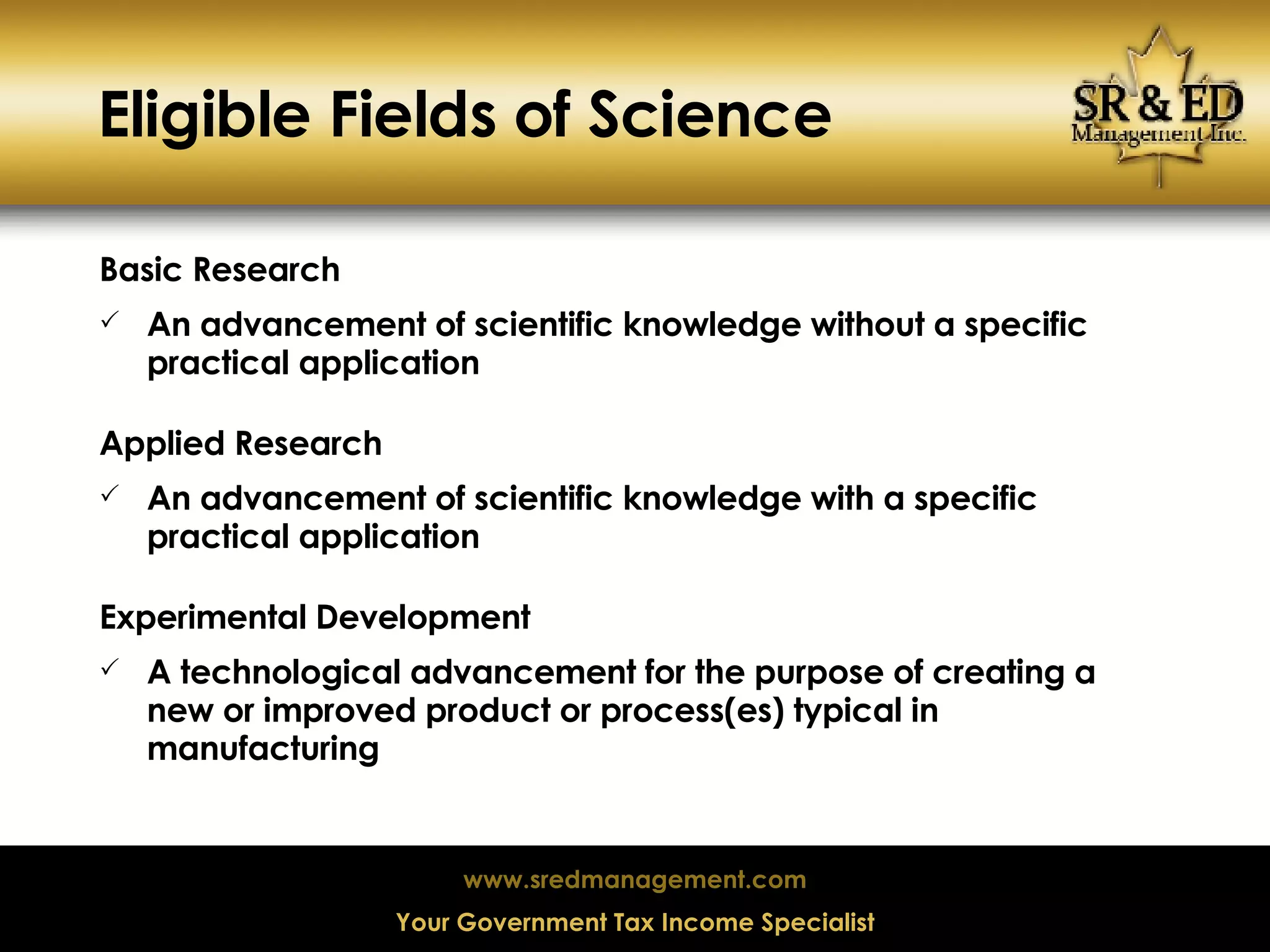 Eligible Fields of Science Basic Research An advancement of scientific knowledge without a specific practical application Applied Research An advancement of scientific knowledge with a specific practical application Experimental Development A technological advancement for the purpose of creating a new or improved product or process(es) typical in manufacturing 