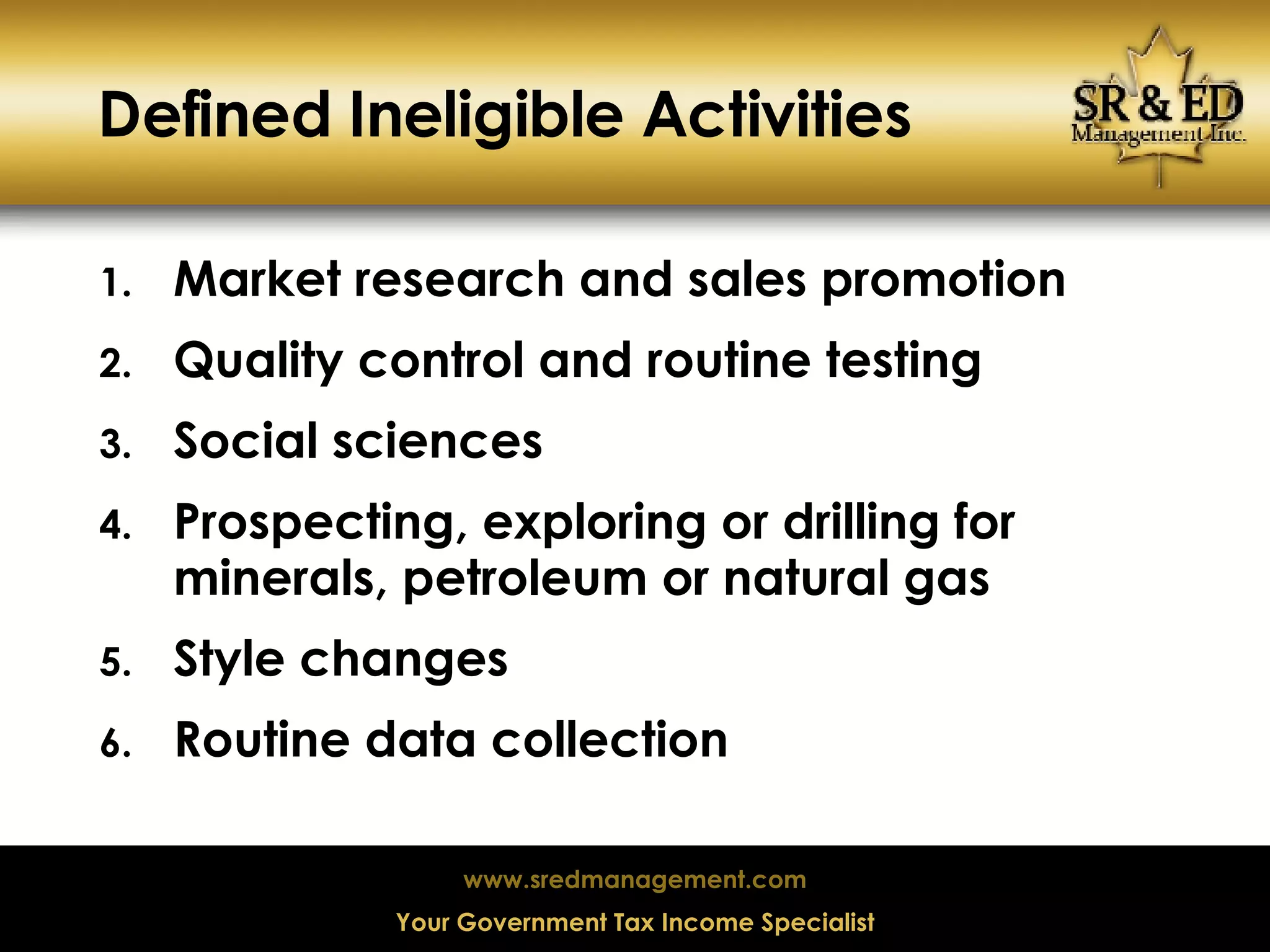 Defined Ineligible Activities Market research and sales promotion Quality control and routine testing Social sciences Prospecting, exploring or drilling for minerals, petroleum or natural gas Style changes Routine data collection  