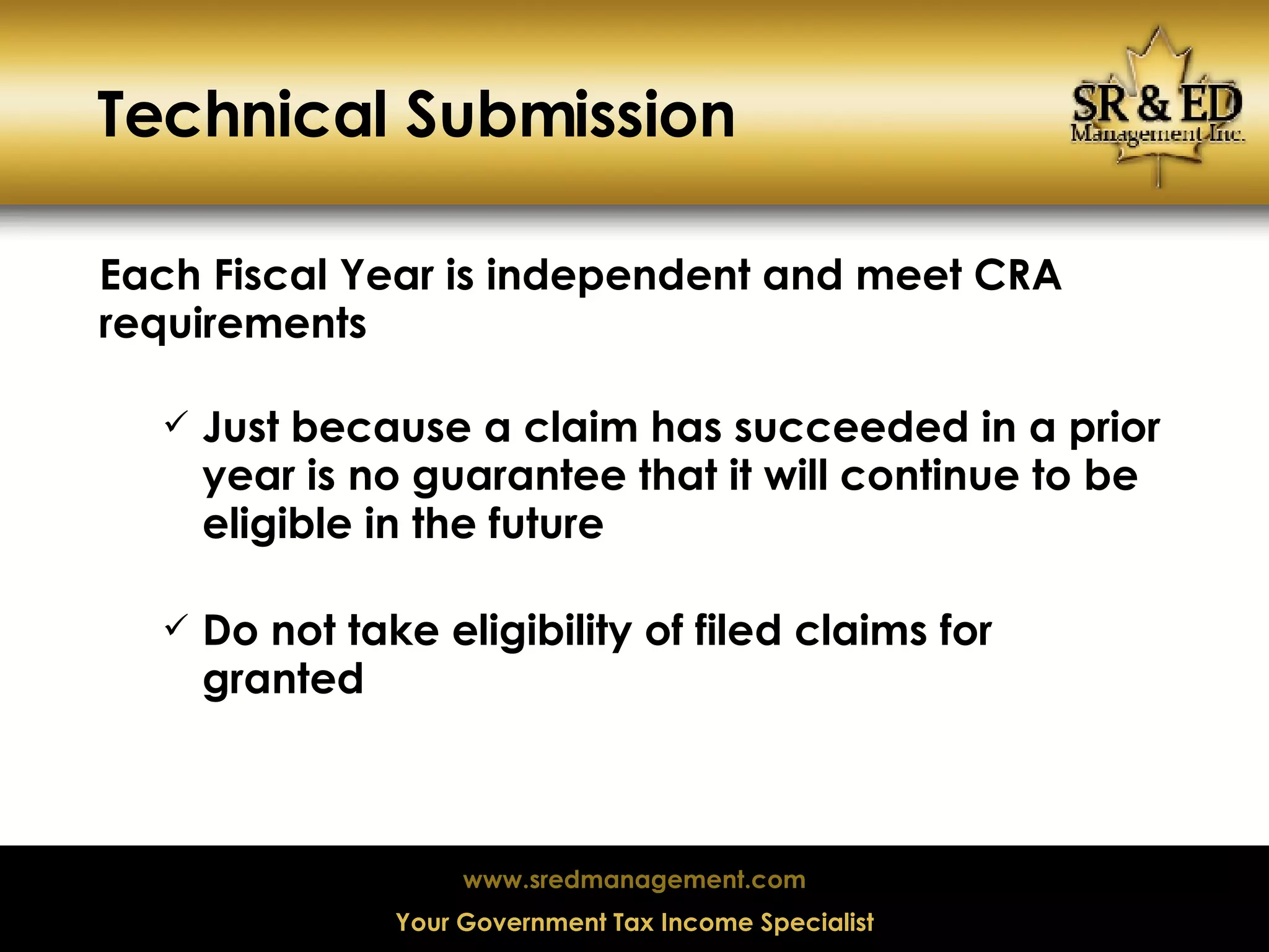 Technical Submission Each Fiscal Year is independent and meet CRA requirements Just because a claim has succeeded in a prior year is no guarantee that it will continue to be eligible in the future Do not take eligibility of filed claims for granted  