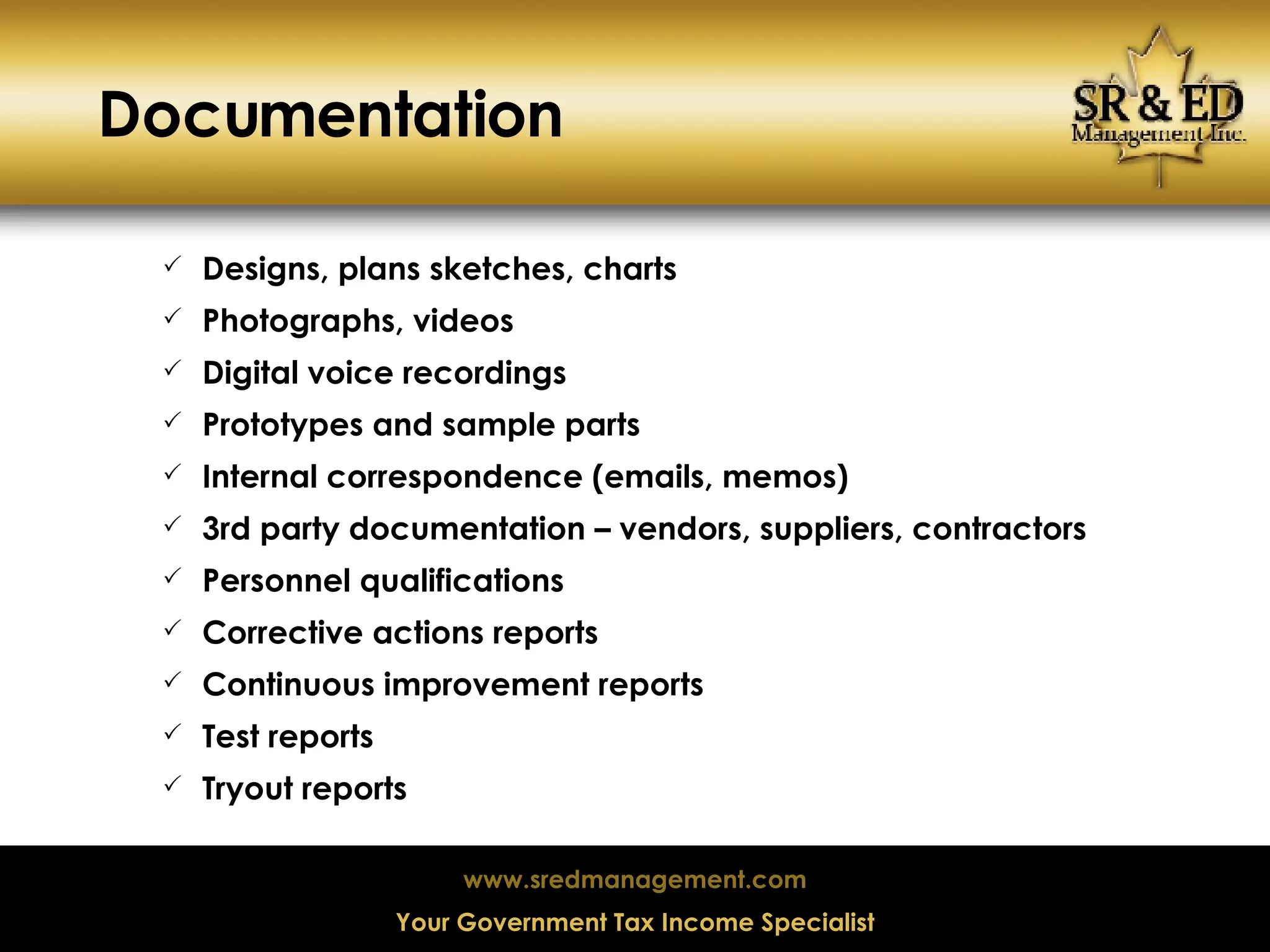 Documentation Designs, plans sketches, charts Photographs, videos Digital voice recordings Prototypes and sample parts Internal correspondence (emails, memos)‏ 3rd party documentation – vendors, suppliers, contractors Personnel qualifications Corrective actions reports Continuous improvement reports Test reports Tryout reports 