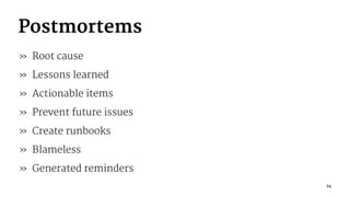 Postmortems
» Root cause
» Lessons learned
» Actionable items
» Prevent future issues
» Create runbooks
» Blameless
» Gene...