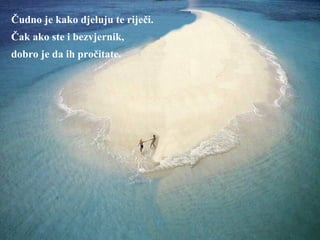 Čudno je kako djeluju te riječi. Čak ako ste i bezvjernik,  dobro je da ih pročitate. 