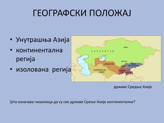 ГЕОГРАФСКИ ПОЛОЖАЈ
• Унутрашња Азија
• континентална
регија
• изолована регија
државе Средње Азије
Шта означава чињеница да су све државе Срење Азије континенталне?
 