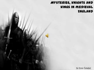 Mysteries, knights and
kings in medieval
England

Sir Emir Čelebid

 