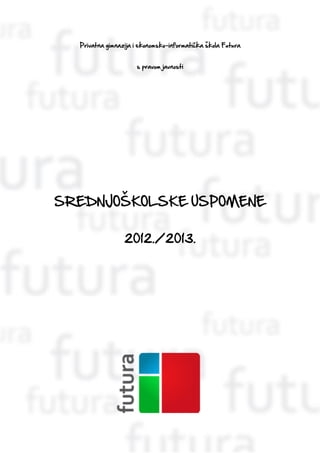 Privatna gimnazija i ekonomsko-informatička škola Futura
s pravom javnosti
SREDNJOŠKOLSKE USPOMENE
2012./2013.
 