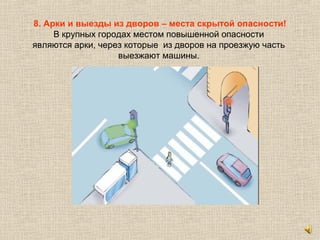 8. Арки и выезды из дворов – места скрытой опасности!
В крупных городах местом повышенной опасности
являются арки, через которые из дворов на проезжую часть
выезжают машины.
 