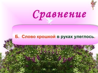 Сравнение 
Б. Слово крошкой Б. Слово крошкой вв ррууккаахх ууллееггллооссьь.. 
 