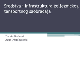 Sredstva i Infrastruktura zeljeznickog
tansportnog saobracaja
Damir Starhonic
Azur Dzambegovic
 