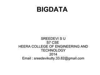 BIGDATA
SREEDEVI S U
S7 CSE
HEERA COLLEGE OF ENGINEERING AND
TECHNOLOGY
2014
Email : sreedevikutty.33.82@gmail.com
 