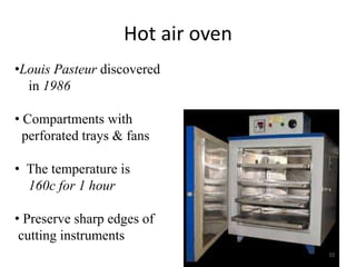 Hot air oven
•Louis Pasteur discovered
in 1986
• Compartments with
perforated trays & fans
• The temperature is
160c for 1 hour
• Preserve sharp edges of
cutting instruments
10
 