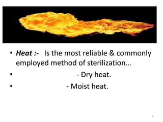 • Heat :- Is the most reliable & commonly
employed method of sterilization…
• - Dry heat.
• - Moist heat.
4
 