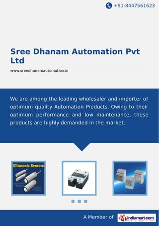 +91-8447561623

Sree Dhanam Automation Pvt
Ltd
www.sreedhanamautomation.in

We are among the leading wholesaler and importer of
optimum quality Automation Products. Owing to their
optimum performance and low maintenance, these
products are highly demanded in the market.

A Member of

 