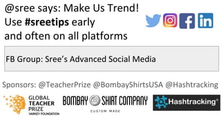 @sree says: Make Us Trend!
Use #sreetips early
and often on all platforms
Sponsors: @TeacherPrize @BombayShirtsUSA @Hashtracking
FB Group: Sree’s Advanced Social Media
 