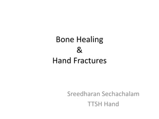 Bone Healing
&
Hand Fractures
Sreedharan Sechachalam
TTSH Hand
 