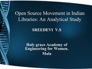 Open Source Movement in Indian
 Libraries: An Analytical Study

       SREEDEVI V.S


    Holy grace Academy of
    Engineering for Women.
             Mala
 