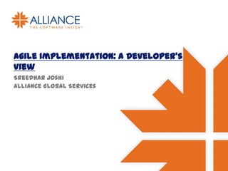 Agile Implementation: A Developer’s
view
Sreedhar Joshi
Alliance Global Services

 
