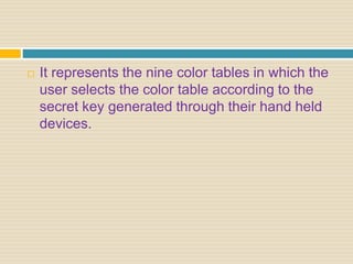  It represents the nine color tables in which the
user selects the color table according to the
secret key generated through their hand held
devices.
 