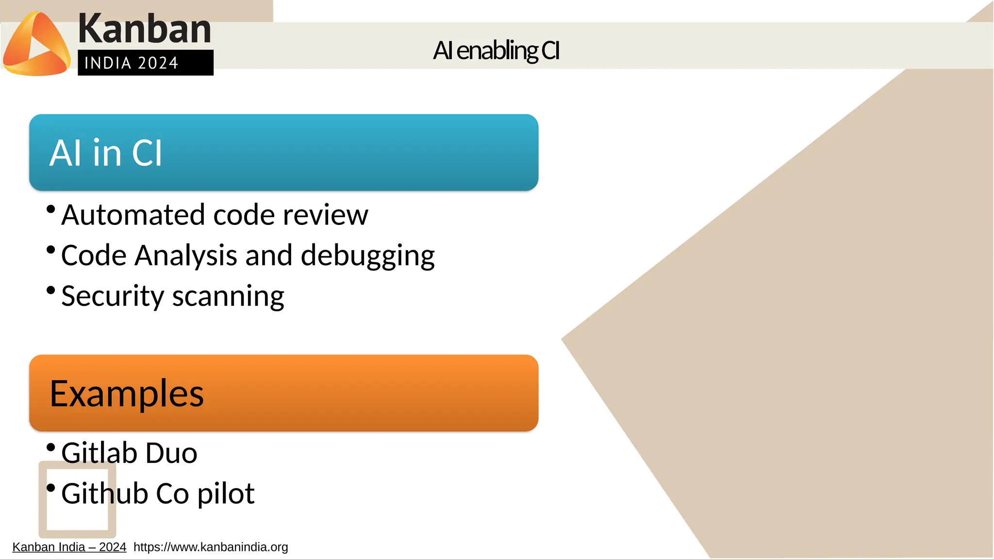 AIenablingCI
AI in CI
•Automated code review
•Code Analysis and debugging
•Security scanning
Examples
•Gitlab Duo
•Github Co pilot
Kanban India – 2024 https://www.kanbanindia.org
 