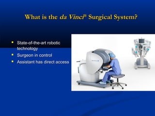 What is the da Vinci® Surgical System?

 State-of-the-art robotic
technology




Surgeon in control
Assistant has direct access

 